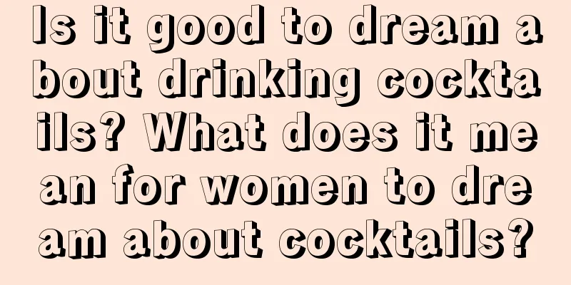 Is it good to dream about drinking cocktails? What does it mean for women to dream about cocktails?