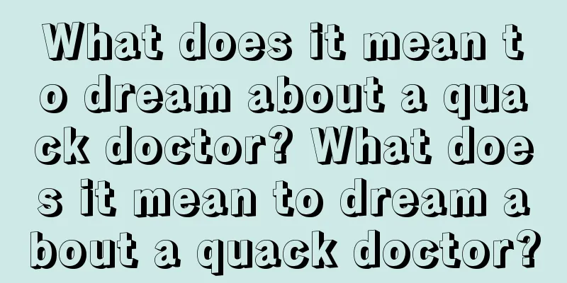 What does it mean to dream about a quack doctor? What does it mean to dream about a quack doctor?