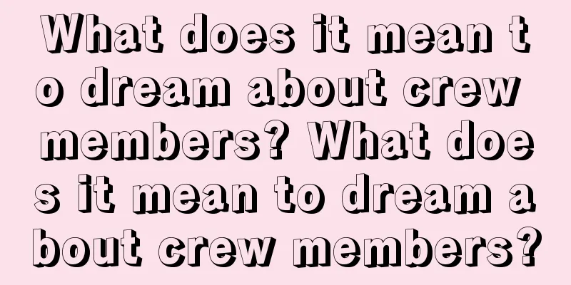 What does it mean to dream about crew members? What does it mean to dream about crew members?