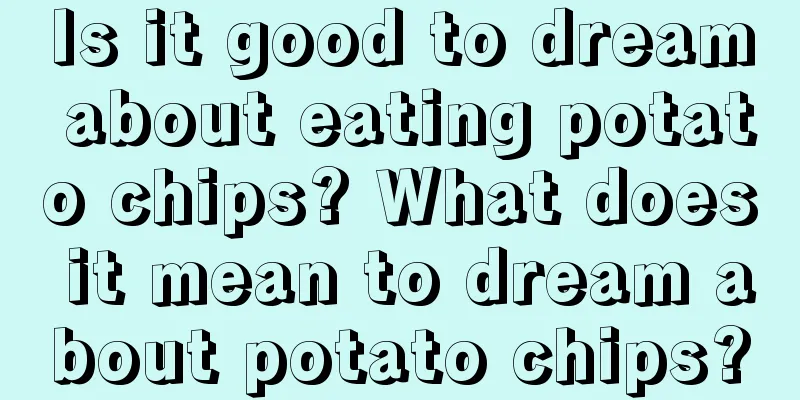 Is it good to dream about eating potato chips? What does it mean to dream about potato chips?