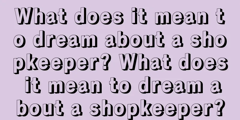 What does it mean to dream about a shopkeeper? What does it mean to dream about a shopkeeper?