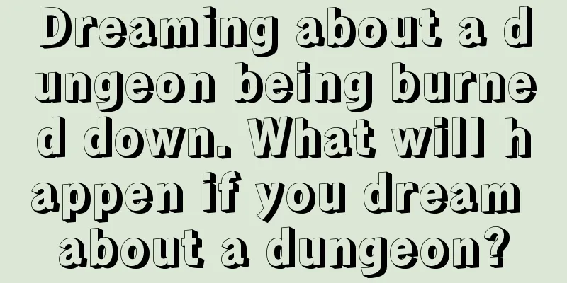 Dreaming about a dungeon being burned down. What will happen if you dream about a dungeon?