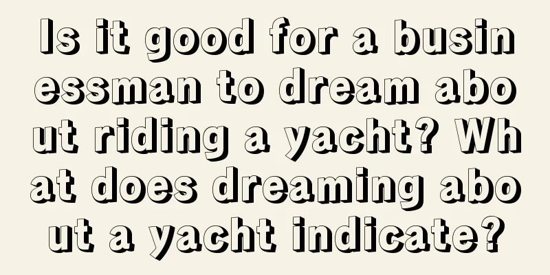 Is it good for a businessman to dream about riding a yacht? What does dreaming about a yacht indicate?