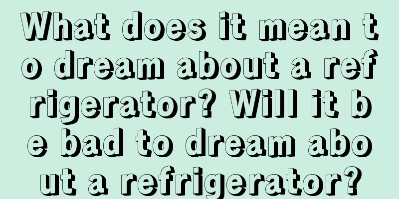 What does it mean to dream about a refrigerator? Will it be bad to dream about a refrigerator?