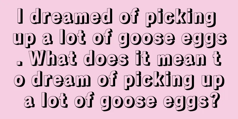 I dreamed of picking up a lot of goose eggs. What does it mean to dream of picking up a lot of goose eggs?