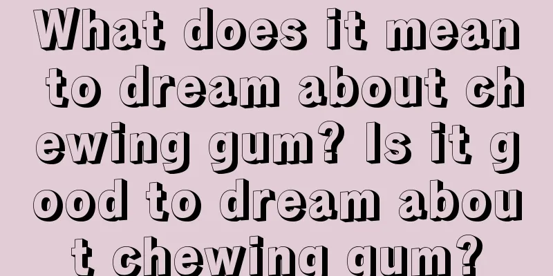 What does it mean to dream about chewing gum? Is it good to dream about chewing gum?