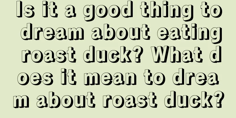 Is it a good thing to dream about eating roast duck? What does it mean to dream about roast duck?