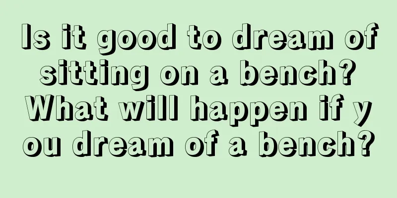 Is it good to dream of sitting on a bench? What will happen if you dream of a bench?