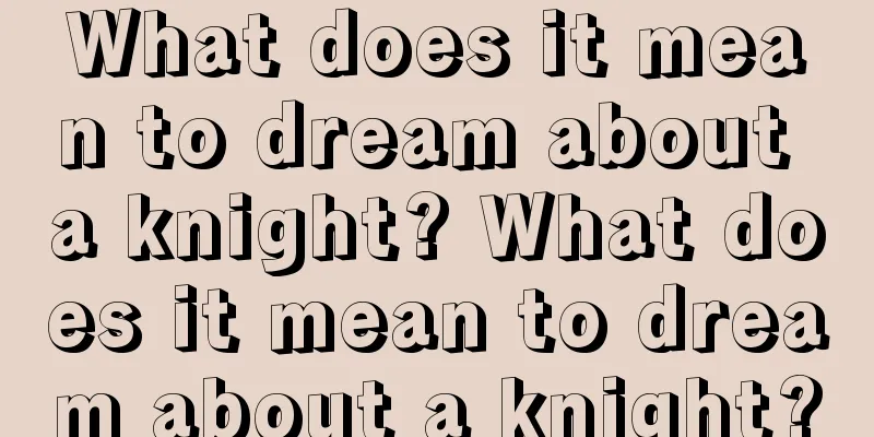 What does it mean to dream about a knight? What does it mean to dream about a knight?