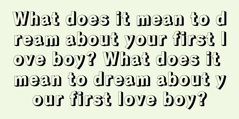 What does it mean to dream about your first love boy? What does it mean to dream about your first love boy?