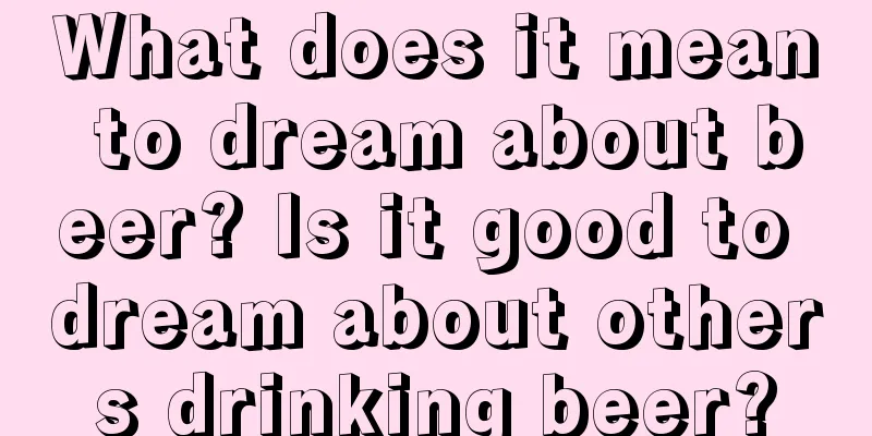 What does it mean to dream about beer? Is it good to dream about others drinking beer?