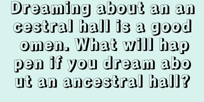 Dreaming about an ancestral hall is a good omen. What will happen if you dream about an ancestral hall?