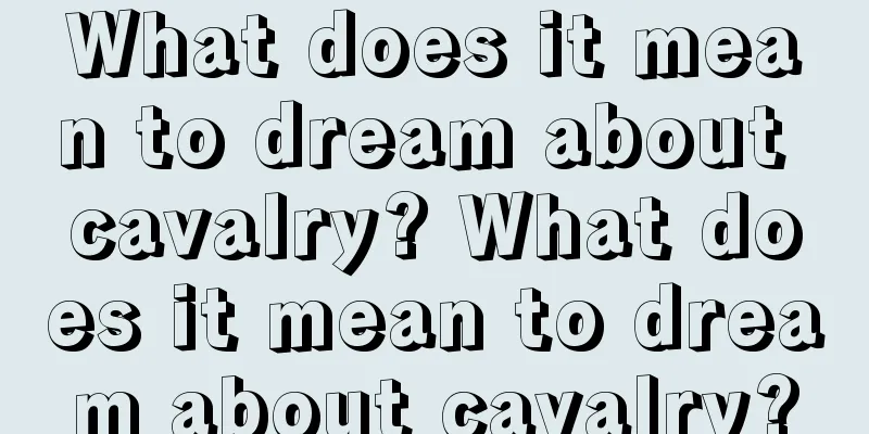 What does it mean to dream about cavalry? What does it mean to dream about cavalry?