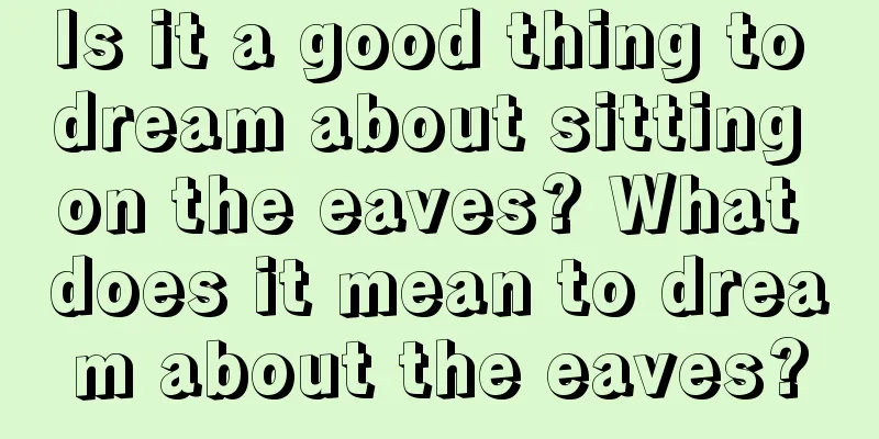 Is it a good thing to dream about sitting on the eaves? What does it mean to dream about the eaves?