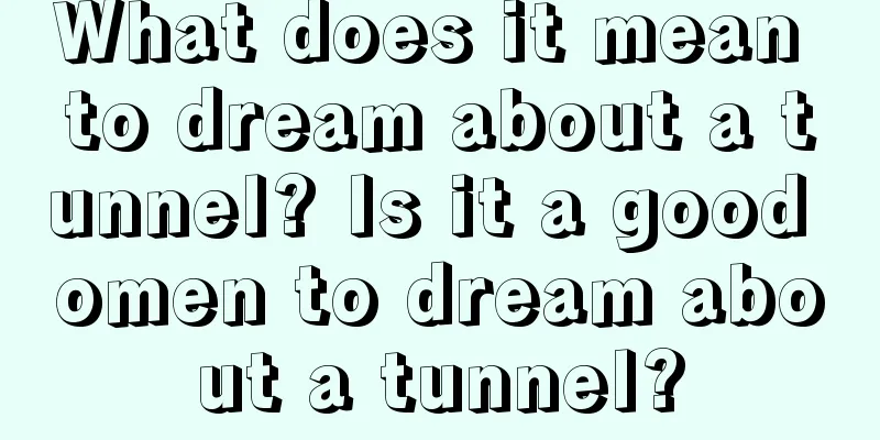 What does it mean to dream about a tunnel? Is it a good omen to dream about a tunnel?