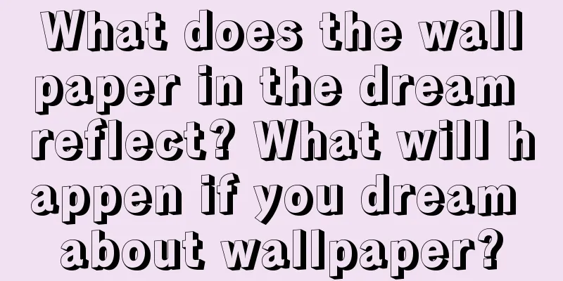 What does the wallpaper in the dream reflect? What will happen if you dream about wallpaper?