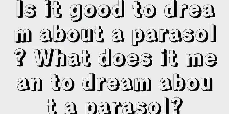 Is it good to dream about a parasol? What does it mean to dream about a parasol?