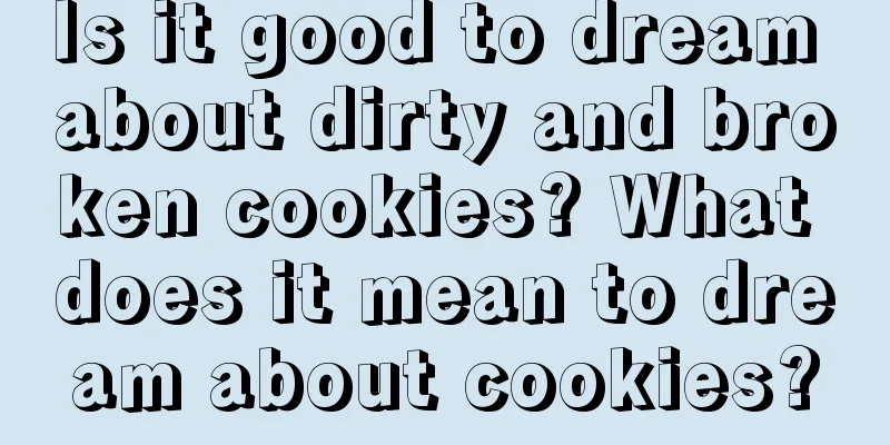 Is it good to dream about dirty and broken cookies? What does it mean to dream about cookies?