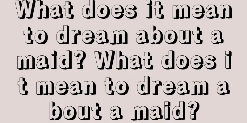 What does it mean to dream about a maid? What does it mean to dream about a maid?