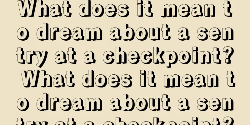 What does it mean to dream about a sentry at a checkpoint? What does it mean to dream about a sentry at a checkpoint?