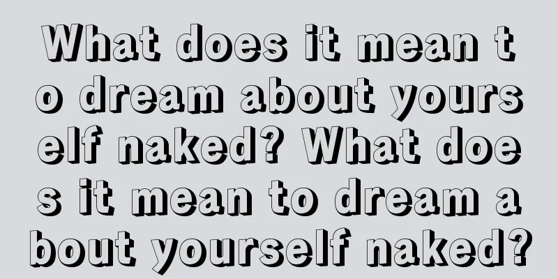 What does it mean to dream about yourself naked? What does it mean to dream about yourself naked?