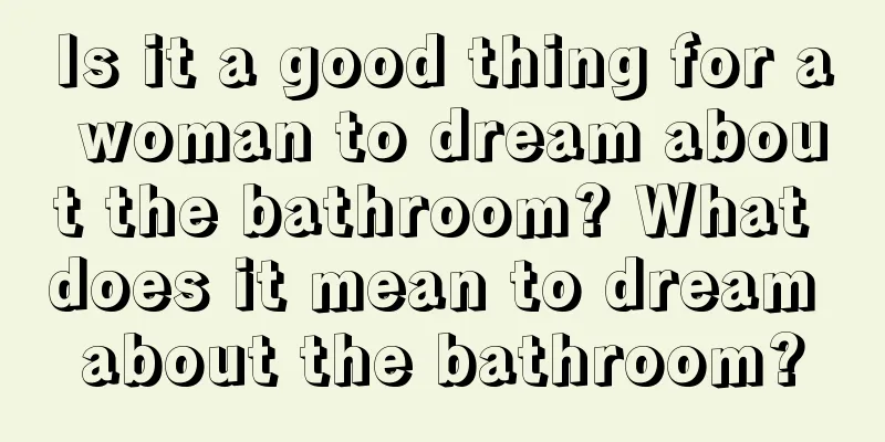 Is it a good thing for a woman to dream about the bathroom? What does it mean to dream about the bathroom?