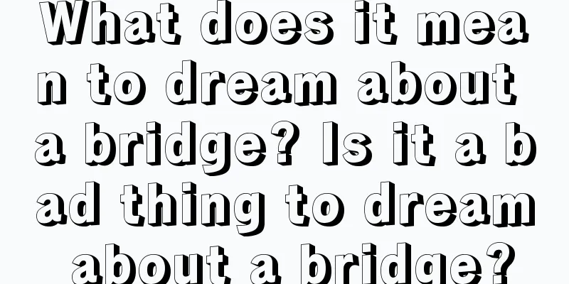 What does it mean to dream about a bridge? Is it a bad thing to dream about a bridge?