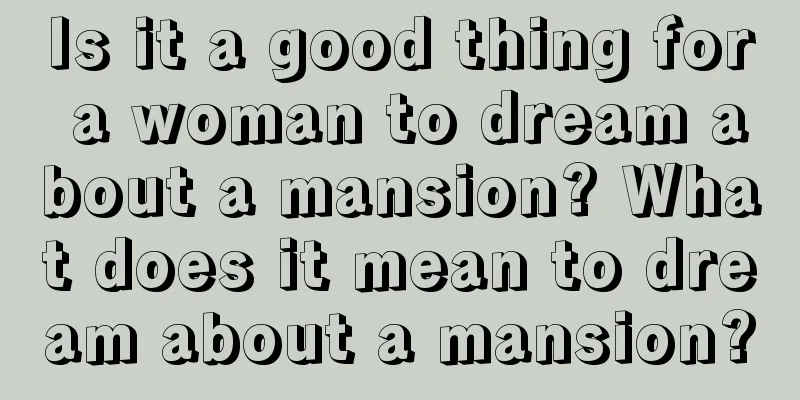 Is it a good thing for a woman to dream about a mansion? What does it mean to dream about a mansion?