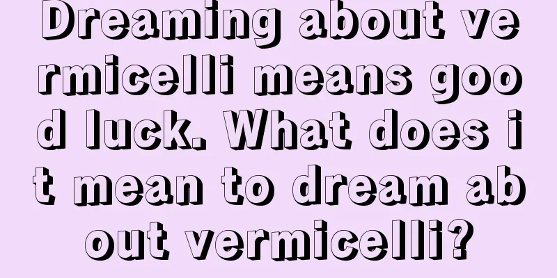 Dreaming about vermicelli means good luck. What does it mean to dream about vermicelli?