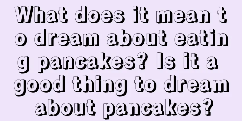 What does it mean to dream about eating pancakes? Is it a good thing to dream about pancakes?