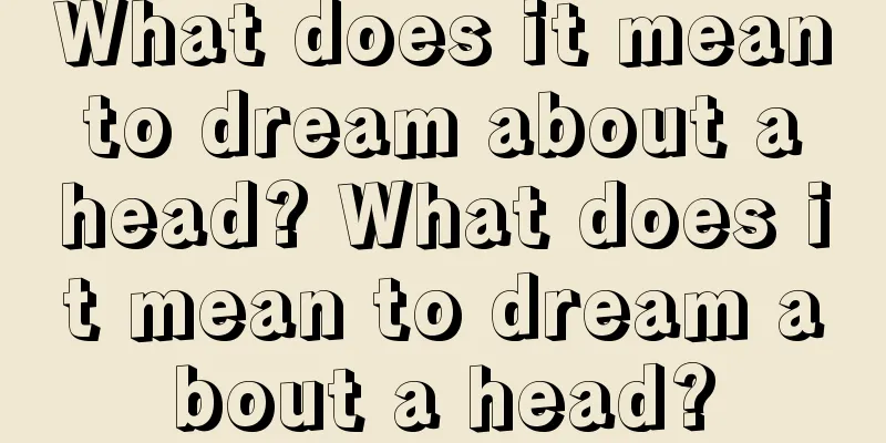 What does it mean to dream about a head? What does it mean to dream about a head?