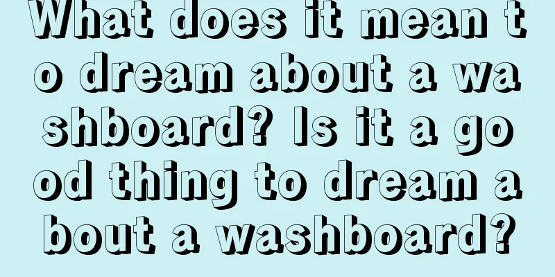 What does it mean to dream about a washboard? Is it a good thing to dream about a washboard?