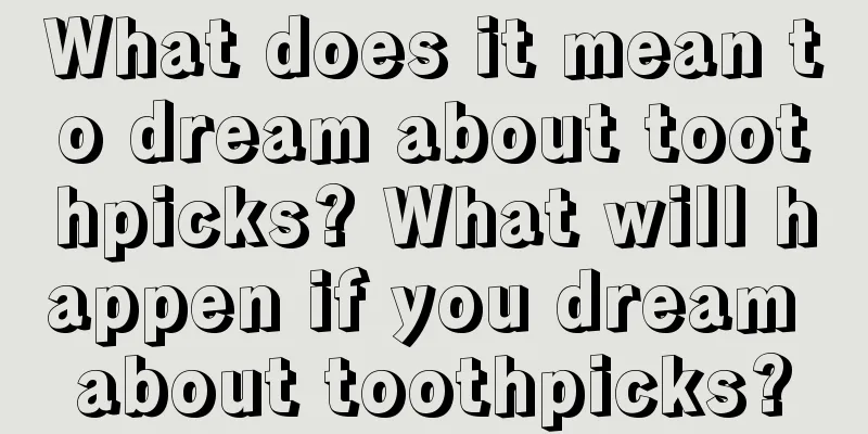 What does it mean to dream about toothpicks? What will happen if you dream about toothpicks?