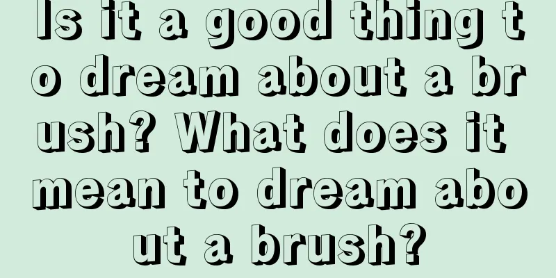 Is it a good thing to dream about a brush? What does it mean to dream about a brush?