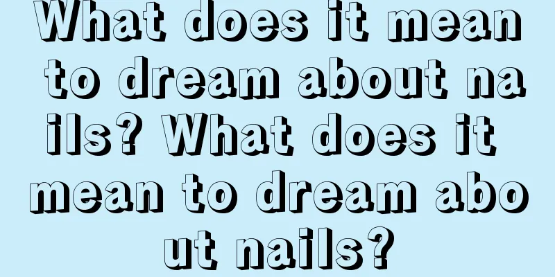 What does it mean to dream about nails? What does it mean to dream about nails?