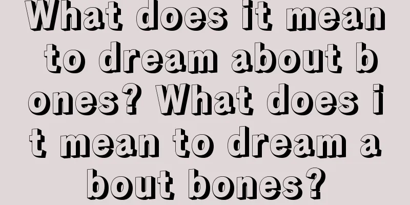 What does it mean to dream about bones? What does it mean to dream about bones?