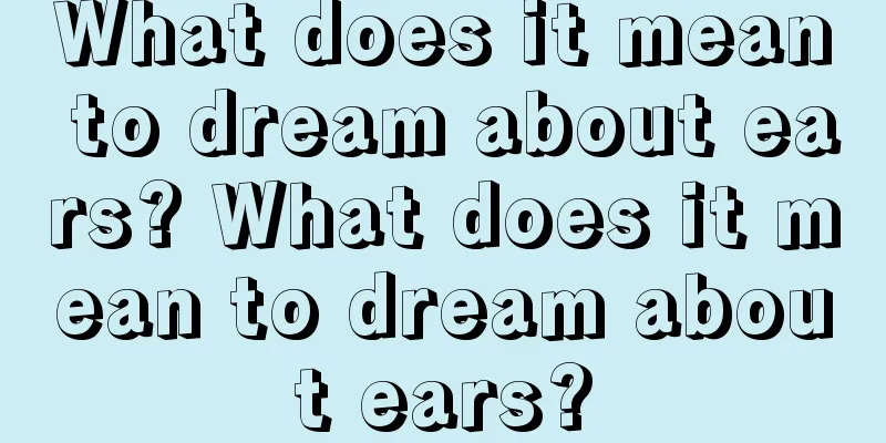 What does it mean to dream about ears? What does it mean to dream about ears?