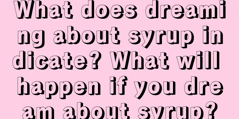 What does dreaming about syrup indicate? What will happen if you dream about syrup?