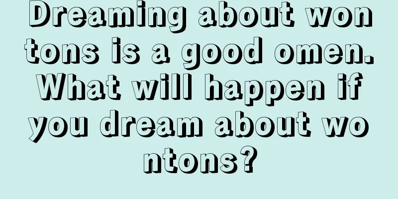 Dreaming about wontons is a good omen. What will happen if you dream about wontons?