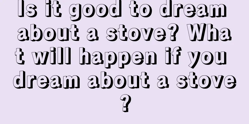 Is it good to dream about a stove? What will happen if you dream about a stove?