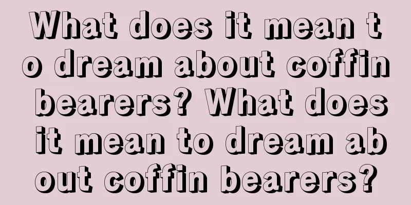 What does it mean to dream about coffin bearers? What does it mean to dream about coffin bearers?