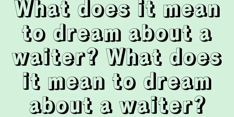 What does it mean to dream about a waiter? What does it mean to dream about a waiter?