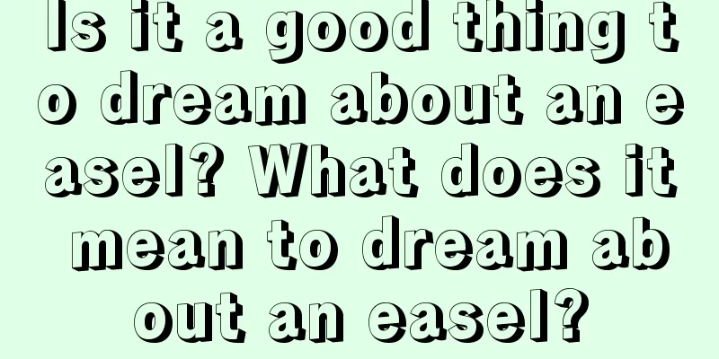 Is it a good thing to dream about an easel? What does it mean to dream about an easel?