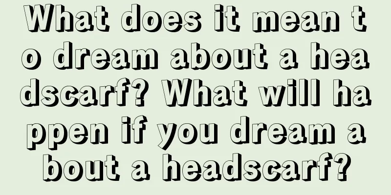 What does it mean to dream about a headscarf? What will happen if you dream about a headscarf?