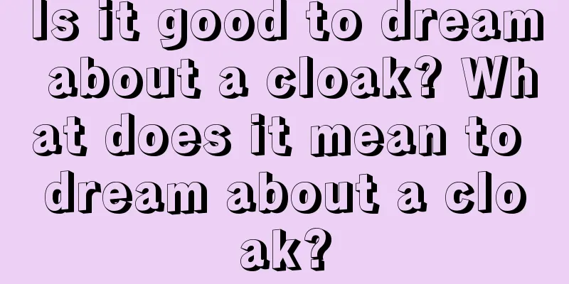 Is it good to dream about a cloak? What does it mean to dream about a cloak?