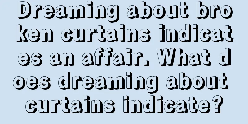 Dreaming about broken curtains indicates an affair. What does dreaming about curtains indicate?