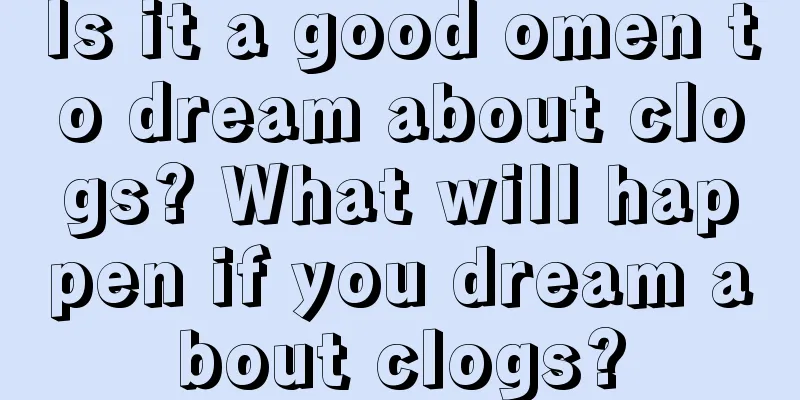 Is it a good omen to dream about clogs? What will happen if you dream about clogs?