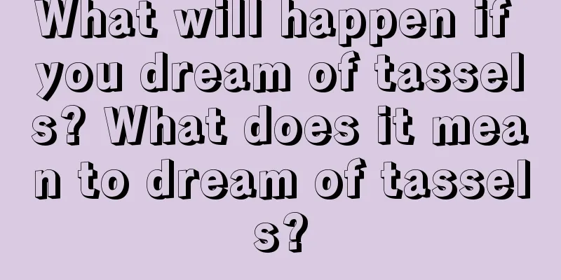 What will happen if you dream of tassels? What does it mean to dream of tassels?