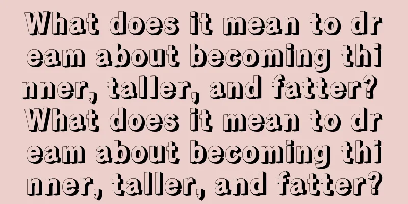 What does it mean to dream about becoming thinner, taller, and fatter? What does it mean to dream about becoming thinner, taller, and fatter?