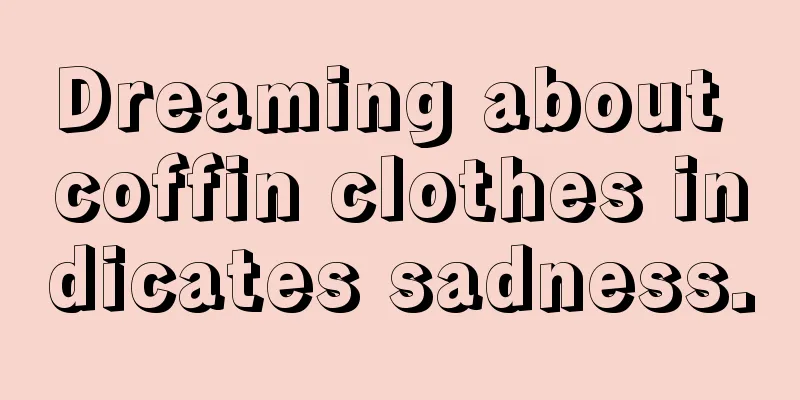 Dreaming about coffin clothes indicates sadness.